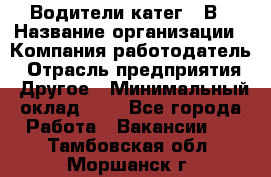 Водители катег. "В › Название организации ­ Компания-работодатель › Отрасль предприятия ­ Другое › Минимальный оклад ­ 1 - Все города Работа » Вакансии   . Тамбовская обл.,Моршанск г.